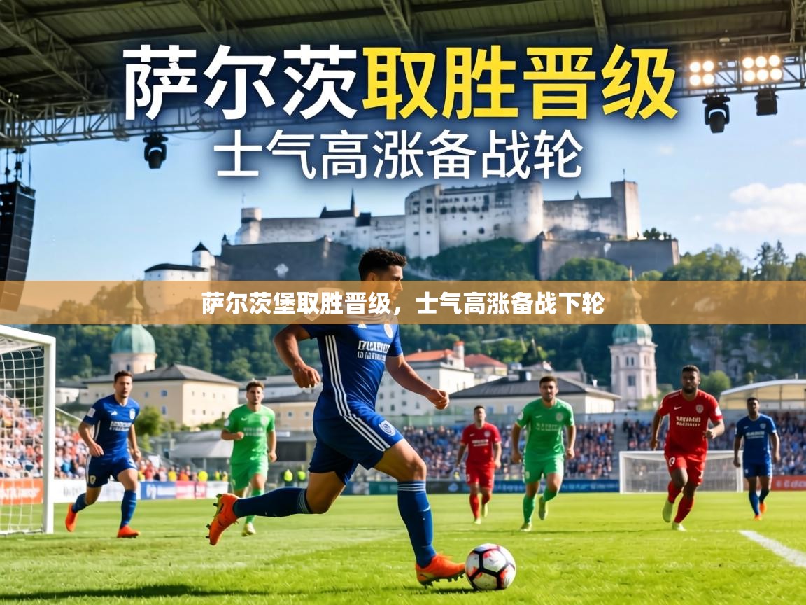 乐动体育app下载优惠-萨尔茨堡取胜晋级，士气高涨备战下轮
